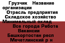 Грузчик › Название организации ­ Fusion Service › Отрасль предприятия ­ Складское хозяйство › Минимальный оклад ­ 17 600 - Все города Работа » Вакансии   . Башкортостан респ.,Мечетлинский р-н